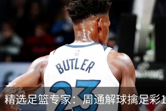 精选足篮专家：周通解球擒足彩113万 云飞红11连红